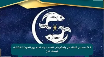 8 أغسطس 2025: هل ينفتح باب الحب الجاد أمام برج الحوت؟ اكتشف فرصك الآن